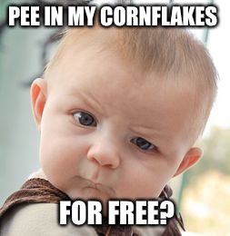 Skeptical Baby Meme | PEE IN MY CORNFLAKES FOR FREE? | image tagged in memes,skeptical baby | made w/ Imgflip meme maker