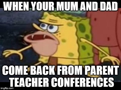Teacher Conferences Be like | WHEN YOUR MUM AND DAD; COME BACK FROM PARENT TEACHER CONFERENCES | image tagged in spongebob | made w/ Imgflip meme maker