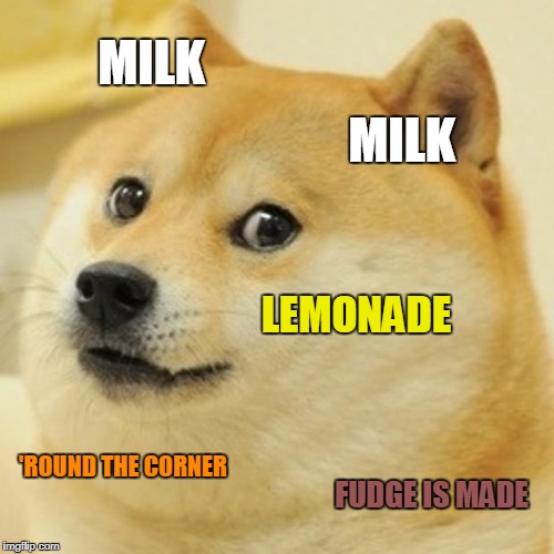 Doge Meme | MILK MILK LEMONADE 'ROUND THE CORNER FUDGE IS MADE | image tagged in memes,doge | made w/ Imgflip meme maker