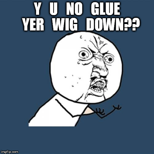 Y U NO GLUE YER WIG DOWN? | Y   U   NO   GLUE   YER   WIG   DOWN?? | image tagged in memes,y u no,toupee,wig,trump,donald trump | made w/ Imgflip meme maker