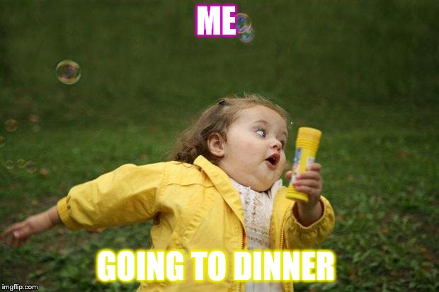 girl running | ME; GOING TO DINNER | image tagged in girl running | made w/ Imgflip meme maker