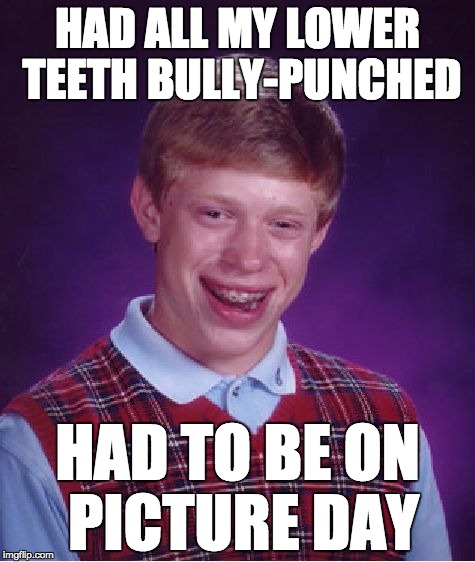 Bad Luck Brian Meme | HAD ALL MY LOWER TEETH BULLY-PUNCHED; HAD TO BE ON PICTURE DAY | image tagged in memes,bad luck brian | made w/ Imgflip meme maker