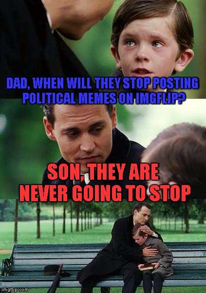 this psa was brought to you by common sense | DAD, WHEN WILL THEY STOP POSTING POLITICAL MEMES ON IMGFLIP? SON, THEY ARE NEVER GOING TO STOP | image tagged in memes,finding neverland,political meme,it's time to stop | made w/ Imgflip meme maker