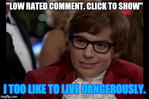 Usually pretty funny to see what trolls/idiots have to say. | "LOW RATED COMMENT. CLICK TO SHOW"; I TOO LIKE TO LIVE DANGEROUSLY. | image tagged in memes,i too like to live dangerously,troll,imgflip users | made w/ Imgflip meme maker