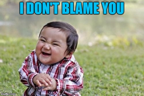 Evil Toddler Meme | I DON'T BLAME YOU | image tagged in memes,evil toddler | made w/ Imgflip meme maker