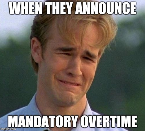 1990s First World Problems Meme | WHEN THEY ANNOUNCE; MANDATORY OVERTIME | image tagged in memes,1990s first world problems | made w/ Imgflip meme maker