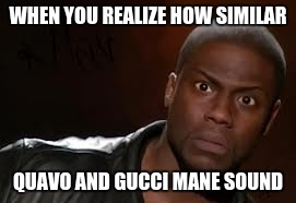 Kevin Hart |  WHEN YOU REALIZE HOW SIMILAR; QUAVO AND GUCCI MANE SOUND | image tagged in memes,kevin hart the hell | made w/ Imgflip meme maker