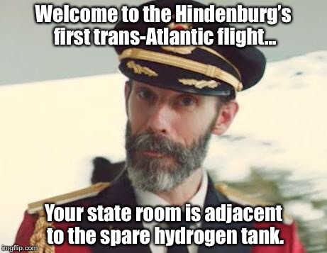 Captain Obvious | Welcome to the Hindenburg’s first trans-Atlantic flight... Your state room is adjacent to the spare hydrogen tank. | image tagged in captain obvious | made w/ Imgflip meme maker
