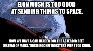 Elon Musk is too good at sending things to space | ELON MUSK IS TOO GOOD AT SENDING THINGS TO SPACE. NOW WE HAVE A CAR HEADED FOR THE ASTEROID BELT INSTEAD OF MARS. THOSE ROCKET BOOSTERS WERE TOO GOOD. | image tagged in spacex,elon musk,mars | made w/ Imgflip meme maker