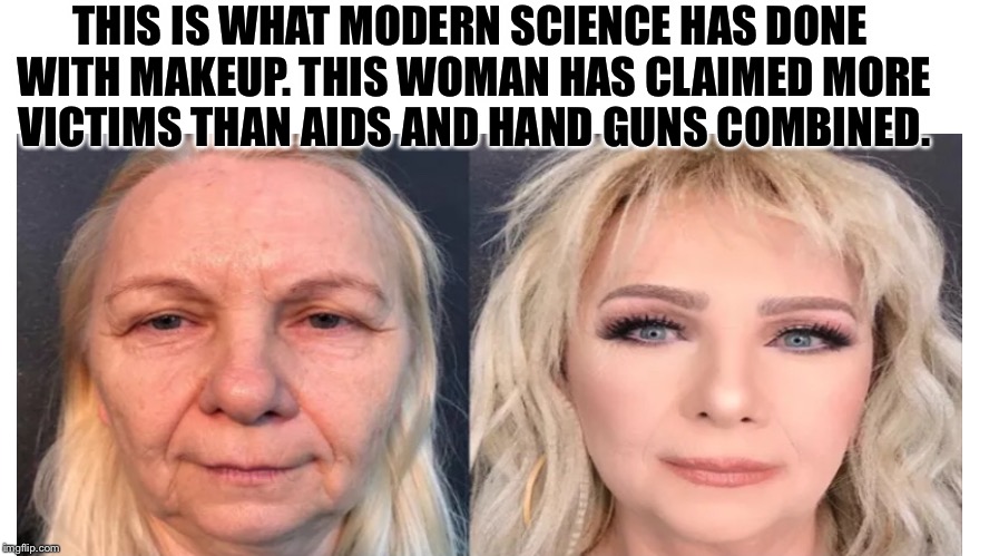 Someone needs to stop this  | THIS IS WHAT MODERN SCIENCE HAS DONE WITH MAKEUP. THIS WOMAN HAS CLAIMED MORE VICTIMS THAN AIDS AND HAND GUNS COMBINED. | image tagged in makeup,death,victim,catfish | made w/ Imgflip meme maker
