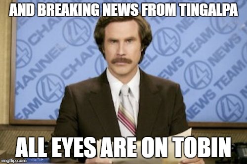 Ron Burgundy Meme | AND BREAKING NEWS FROM TINGALPA; ALL EYES ARE ON TOBIN | image tagged in memes,ron burgundy | made w/ Imgflip meme maker