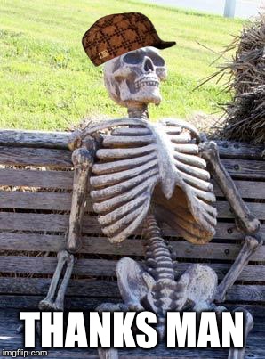 Waiting Skeleton Meme | THANKS MAN | image tagged in memes,waiting skeleton,scumbag | made w/ Imgflip meme maker