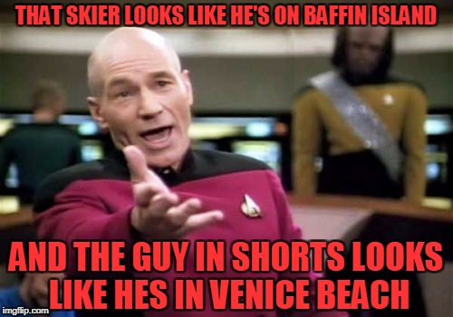 Picard Wtf Meme | THAT SKIER LOOKS LIKE HE'S ON BAFFIN ISLAND AND THE GUY IN SHORTS LOOKS LIKE HES IN VENICE BEACH | image tagged in memes,picard wtf | made w/ Imgflip meme maker