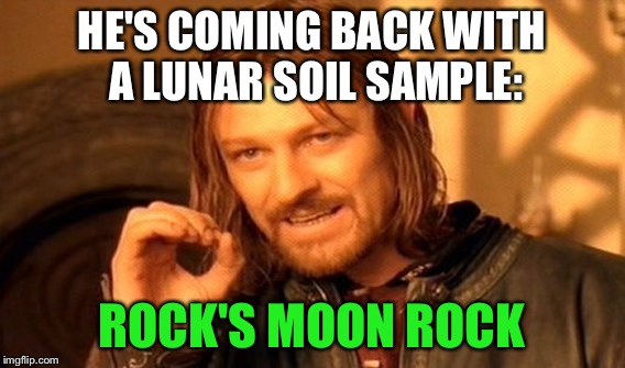 One Does Not Simply Meme | HE'S COMING BACK WITH A LUNAR SOIL SAMPLE: ROCK'S MOON ROCK | image tagged in memes,one does not simply | made w/ Imgflip meme maker