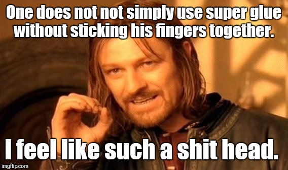 One Does Not Simply Meme | One does not not simply use super glue without sticking his fingers together. I feel like such a shit head. | image tagged in memes,one does not simply | made w/ Imgflip meme maker