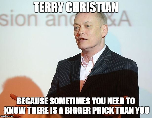 Terry Christian | TERRY CHRISTIAN; BECAUSE SOMETIMES YOU NEED TO KNOW THERE IS A BIGGER PRICK THAN YOU | image tagged in terry christian | made w/ Imgflip meme maker