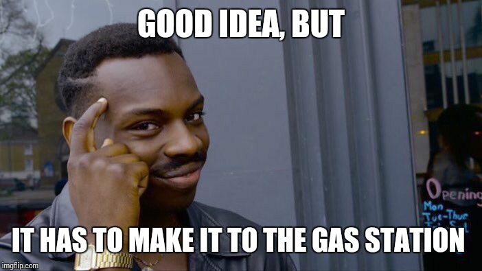 Roll Safe Think About It Meme | GOOD IDEA, BUT IT HAS TO MAKE IT TO THE GAS STATION | image tagged in memes,roll safe think about it | made w/ Imgflip meme maker