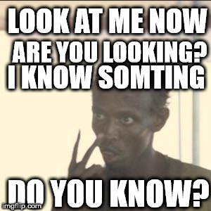 hahaha | LOOK AT ME NOW; ARE YOU LOOKING? I KNOW SOMTING; DO YOU KNOW? | image tagged in memes,look at me | made w/ Imgflip meme maker