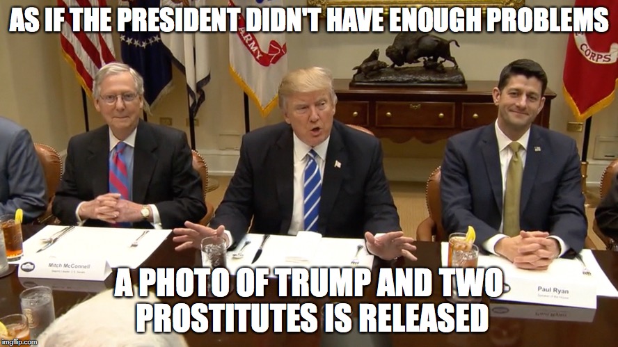 AS IF THE PRESIDENT DIDN'T HAVE ENOUGH PROBLEMS; A PHOTO OF TRUMP AND TWO PROSTITUTES IS RELEASED | image tagged in trump,congress,funny,political | made w/ Imgflip meme maker