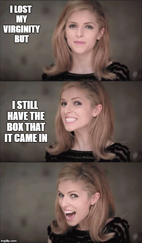 There's a lot of that going on out there. Be careful.  | I LOST MY VIRGINITY BUT; I STILL HAVE THE BOX THAT IT CAME IN | image tagged in memes,bad pun anna kendrick,random,oblivious hot girl,overly attached girlfriend | made w/ Imgflip meme maker