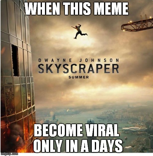 WHEN THIS MEME; BECOME VIRAL ONLY IN A DAYS | image tagged in the rock skyscraper | made w/ Imgflip meme maker