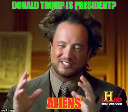 Ancient Aliens Meme | DONALD TRUMP IS PRESIDENT? ALIENS | image tagged in memes,ancient aliens | made w/ Imgflip meme maker