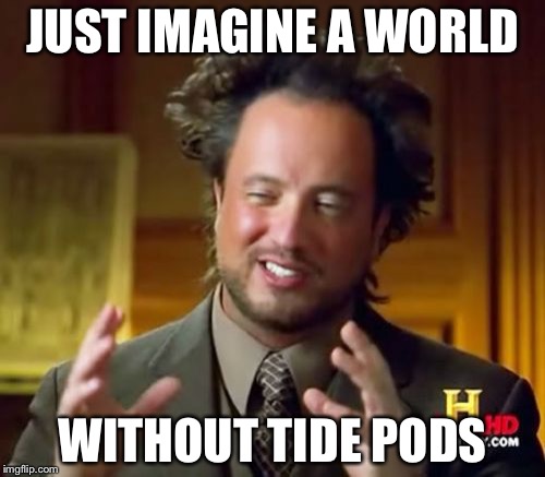 Ancient Aliens | JUST IMAGINE A WORLD; WITHOUT TIDE PODS | image tagged in memes,ancient aliens | made w/ Imgflip meme maker