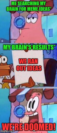 Seriously though, I really can't think of any | ME SEARCHING MY BRAIN FOR MEME IDEAS*; MY BRAIN'S RESULTS*; WE RAN OUT IDEAS; WE'RE DOOMED! | image tagged in scared patrick,memes | made w/ Imgflip meme maker