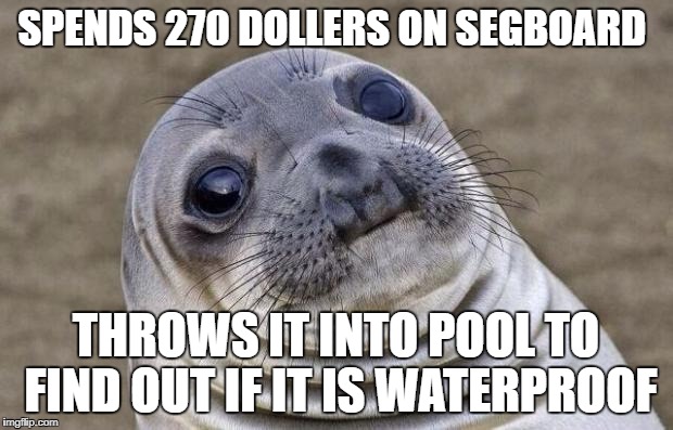 Awkward Moment Sealion | SPENDS 270 DOLLERS ON SEGBOARD; THROWS IT INTO POOL TO FIND OUT IF IT IS WATERPROOF | image tagged in memes,awkward moment sealion | made w/ Imgflip meme maker