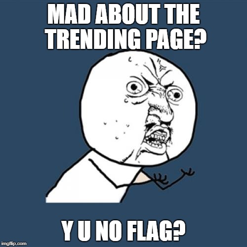 Y U No | MAD ABOUT THE TRENDING PAGE? Y U NO FLAG? | image tagged in memes,y u no | made w/ Imgflip meme maker