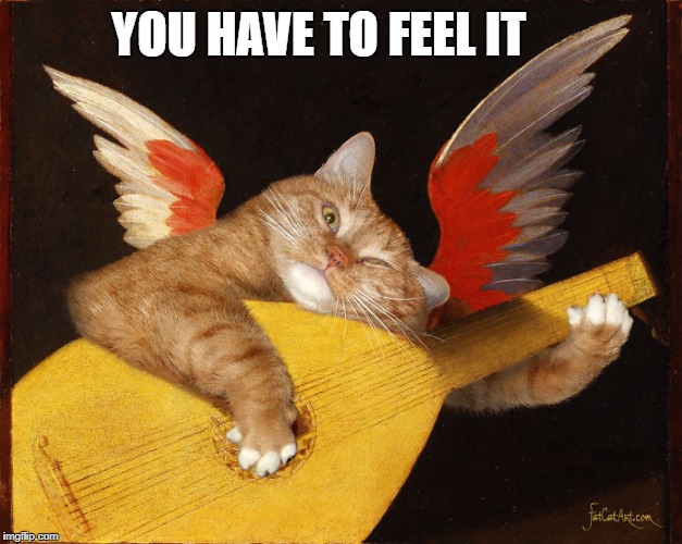 fat cat art musical lute | YOU HAVE TO FEEL IT | image tagged in fat cat art musical lute | made w/ Imgflip meme maker