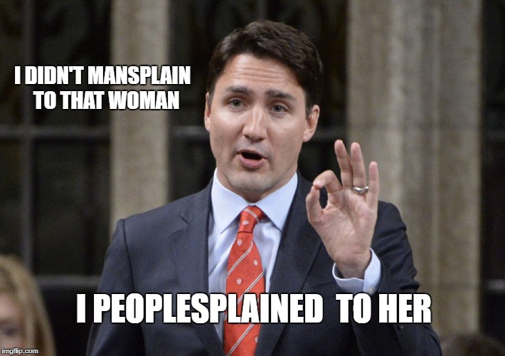 trudeau mansplain | I DIDN'T MANSPLAIN 
TO THAT WOMAN; I PEOPLESPLAINED 
TO HER | image tagged in mansplaining,justin trudeau | made w/ Imgflip meme maker