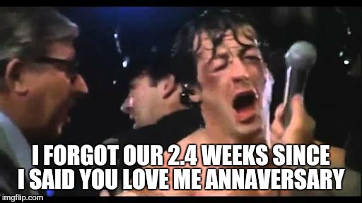 I FORGOT OUR 2.4 WEEKS SINCE I SAID YOU LOVE ME ANNAVERSARY | made w/ Imgflip meme maker