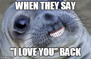 WHEN THEY SAY "I LOVE YOU" BACK | made w/ Imgflip meme maker