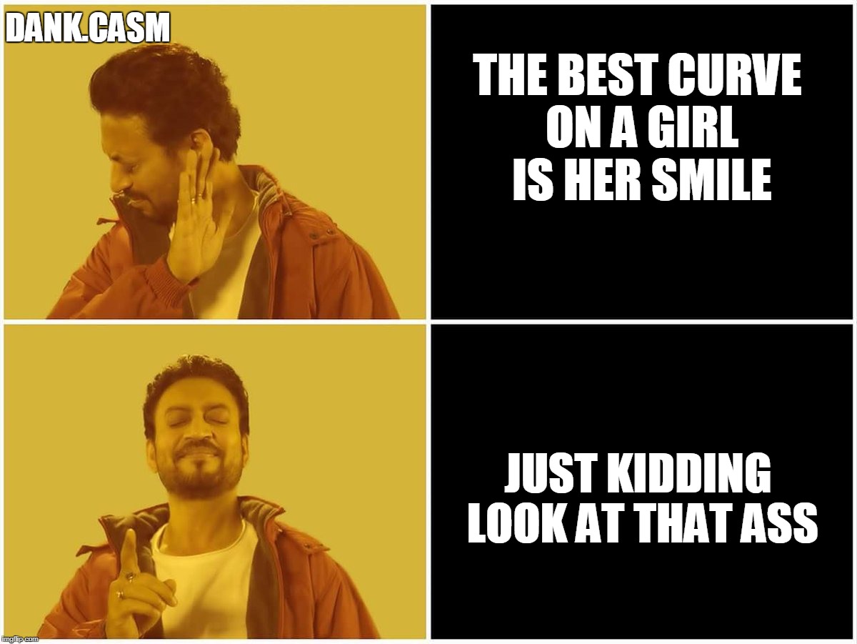 dank irfan | DANK.CASM; THE BEST CURVE ON A GIRL IS HER SMILE; JUST KIDDING LOOK AT THAT ASS | image tagged in dank irfan | made w/ Imgflip meme maker