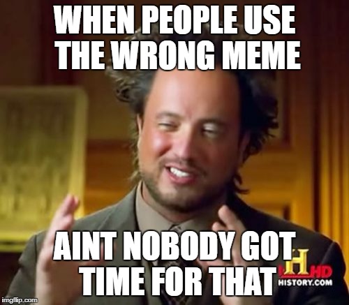 Ancient Aliens Meme | WHEN PEOPLE USE THE WRONG MEME; AINT NOBODY GOT TIME FOR THAT | image tagged in memes,ancient aliens | made w/ Imgflip meme maker