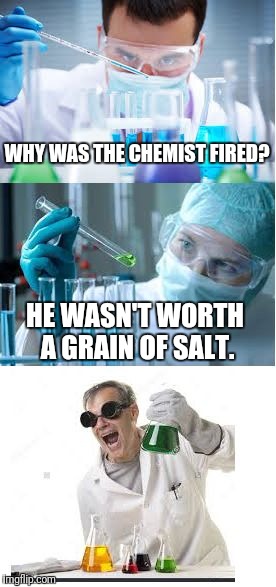 a salty meme | WHY WAS THE CHEMIST FIRED? HE WASN'T WORTH A GRAIN OF SALT. | image tagged in bad pun scientist | made w/ Imgflip meme maker