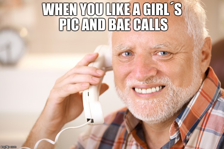 hide the pain harold phone | WHEN YOU LIKE A GIRL´S PIC AND BAE CALLS | image tagged in hide the pain harold phone | made w/ Imgflip meme maker