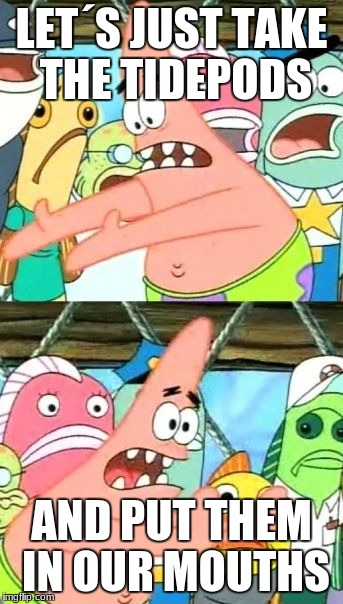 Put It Somewhere Else Patrick | LET´S JUST TAKE THE TIDEPODS; AND PUT THEM IN OUR MOUTHS | image tagged in memes,put it somewhere else patrick | made w/ Imgflip meme maker
