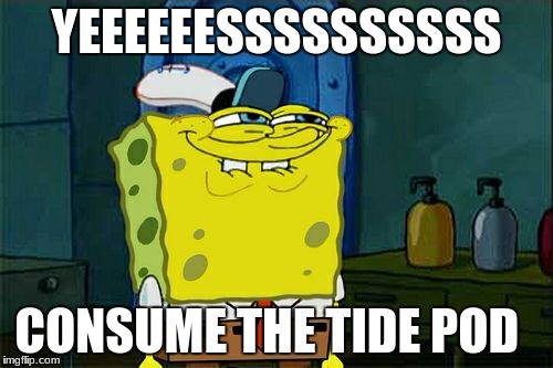 Don't You Squidward Meme | YEEEEEESSSSSSSSSS; CONSUME THE TIDE POD | image tagged in memes,dont you squidward | made w/ Imgflip meme maker