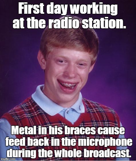 Bad Luck Brian Meme | First day working at the radio station. Metal in his braces cause feed back in the microphone during the whole broadcast. | image tagged in memes,bad luck brian | made w/ Imgflip meme maker