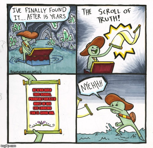The Scroll Of Truth Meme | HE WHO READ THIS SCROLL, PROBABLY WASTED MOST OF HIS LIFE LOOKING FOR IT. GOOD JOB. | image tagged in memes,the scroll of truth | made w/ Imgflip meme maker