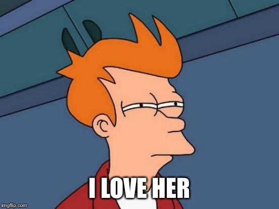 Futurama Fry Meme | I LOVE HER | image tagged in memes,futurama fry | made w/ Imgflip meme maker