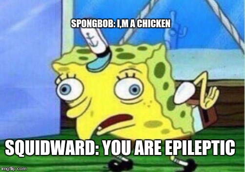 Mocking Spongebob | SPONGBOB: I,M A CHICKEN; SQUIDWARD: YOU ARE EPILEPTIC | image tagged in memes,mocking spongebob | made w/ Imgflip meme maker