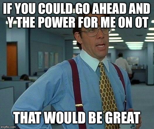 That Would Be Great Meme | IF YOU COULD GO AHEAD AND Y THE POWER FOR ME ON OT; THAT WOULD BE GREAT | image tagged in memes,that would be great | made w/ Imgflip meme maker