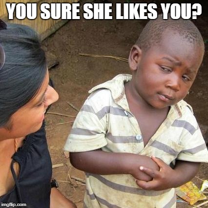 Third World Skeptical Kid Meme | YOU SURE SHE LIKES YOU? | image tagged in memes,third world skeptical kid | made w/ Imgflip meme maker