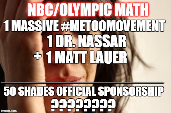 STOP THE MADNESS | NBC/OLYMPIC MATH; 1 MASSIVE #METOOMOVEMENT; 1 DR. NASSAR; +; 1 MATT LAUER; ____________________________; 50 SHADES OFFICIAL SPONSORSHIP; ???????? | image tagged in memes | made w/ Imgflip meme maker
