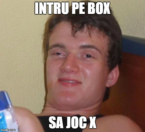 10 Guy Meme | INTRU PE BOX; SA JOC X | image tagged in memes,10 guy | made w/ Imgflip meme maker
