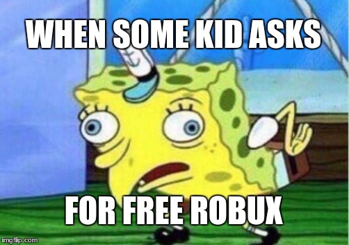 Mocking Spongebob Meme | WHEN SOME KID ASKS; FOR FREE ROBUX | image tagged in memes,mocking spongebob | made w/ Imgflip meme maker