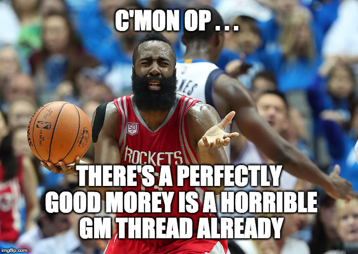 James Harden reacts | C'MON OP . . . THERE'S A PERFECTLY GOOD MOREY IS A HORRIBLE GM THREAD ALREADY | image tagged in james harden reacts | made w/ Imgflip meme maker